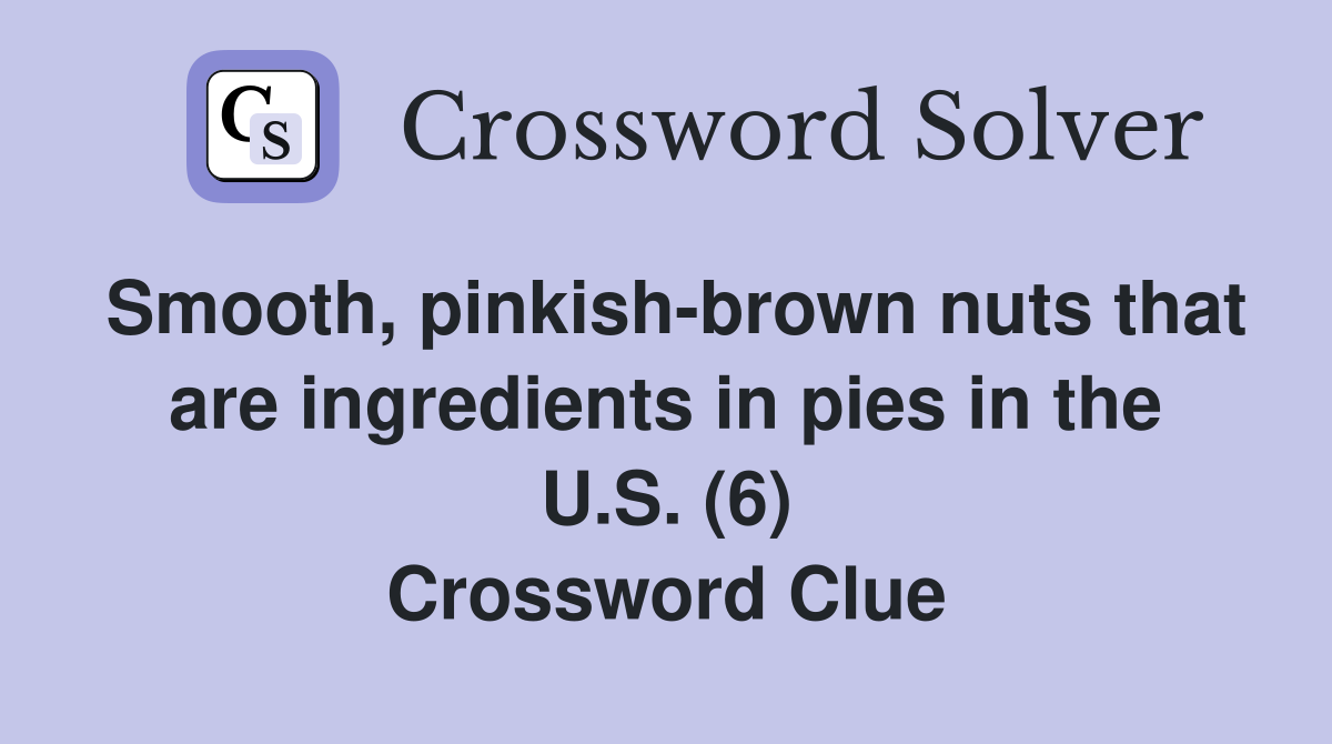 Smooth, pinkishbrown nuts that are ingredients in pies in the U.S. (6